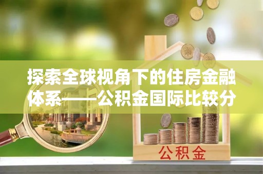 临邑探索全球视角下的住房金融体系——公积金国际比较分析