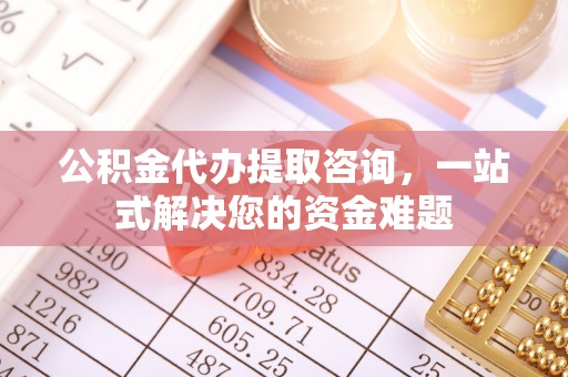 临邑公积金代办提取咨询，一站式解决您的资金难题