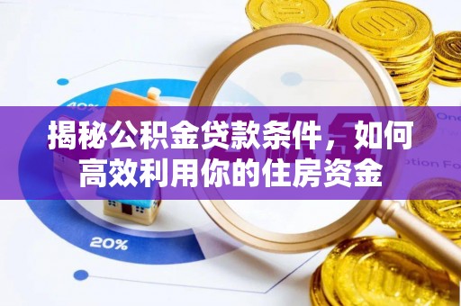 临邑揭秘公积金贷款条件，如何高效利用你的住房资金