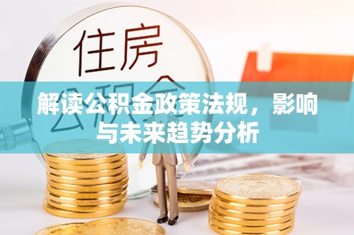 临邑解读公积金政策法规，影响与未来趋势分析