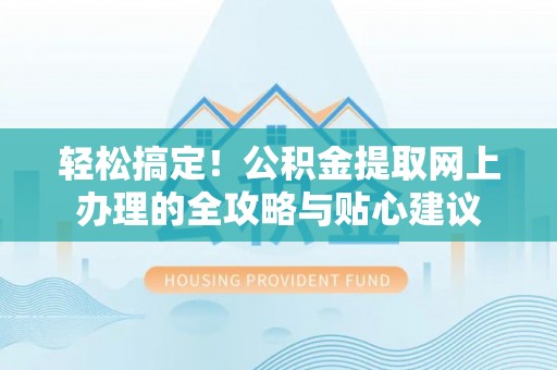 临邑轻松搞定！公积金提取网上办理的全攻略与贴心建议