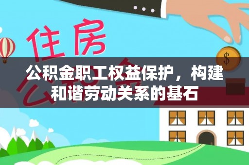 临邑公积金职工权益保护，构建和谐劳动关系的基石