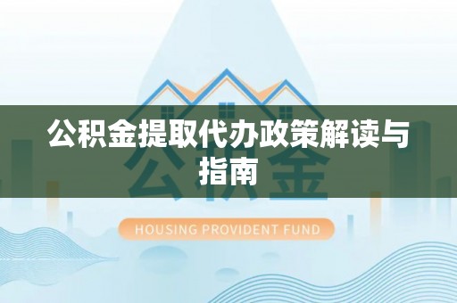 临邑公积金提取代办政策解读与指南