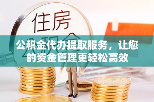 临邑公积金代办提取服务，让您的资金管理更轻松高效
