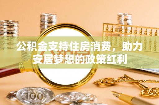 临邑公积金支持住房消费，助力安居梦想的政策红利