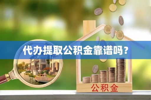 临邑代办提取公积金靠谱吗？