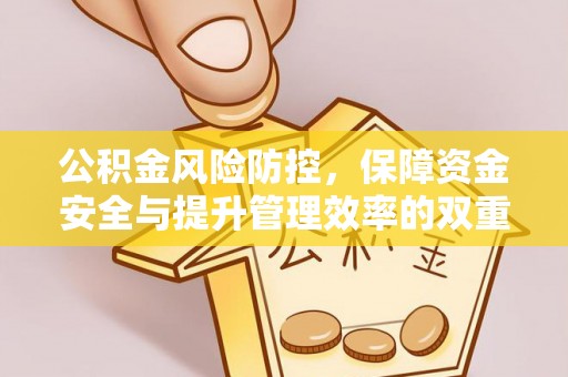 临邑公积金风险防控，保障资金安全与提升管理效率的双重探索