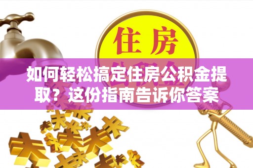 临邑如何轻松搞定住房公积金提取？这份指南告诉你答案