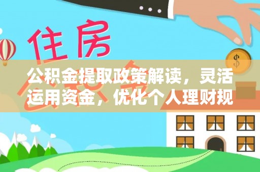 临邑公积金提取政策解读，灵活运用资金，优化个人理财规划