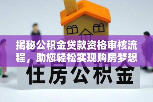 临邑揭秘公积金贷款资格审核流程，助您轻松实现购房梦想