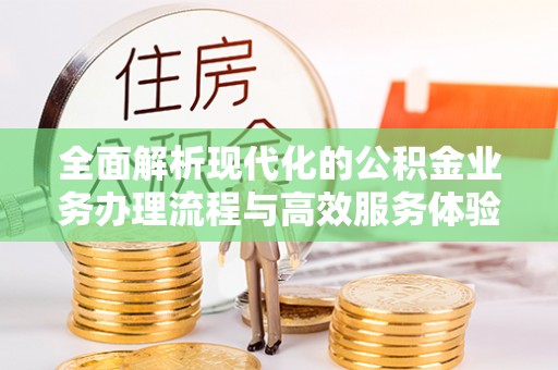 临邑全面解析现代化的公积金业务办理流程与高效服务体验