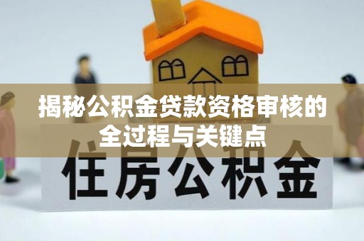 临邑揭秘公积金贷款资格审核的全过程与关键点