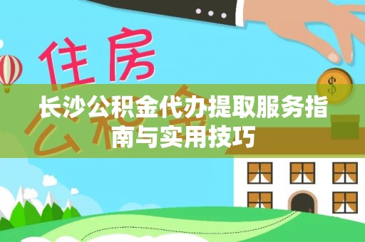 临邑长沙公积金代办提取服务指南与实用技巧