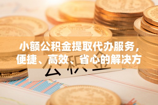 临邑小额公积金提取代办服务，便捷、高效、省心的解决方案