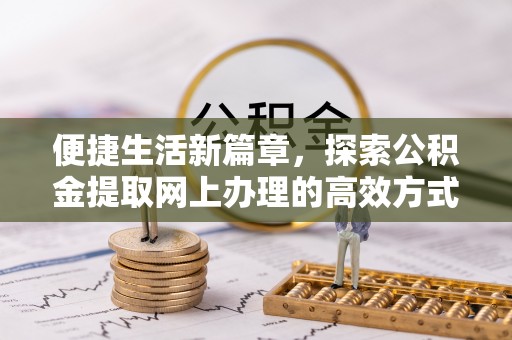 临邑便捷生活新篇章，探索公积金提取网上办理的高效方式
