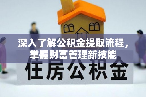 临邑深入了解公积金提取流程，掌握财富管理新技能