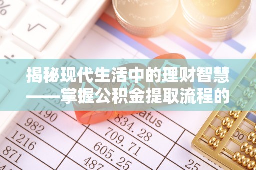 临邑揭秘现代生活中的理财智慧——掌握公积金提取流程的必备指南