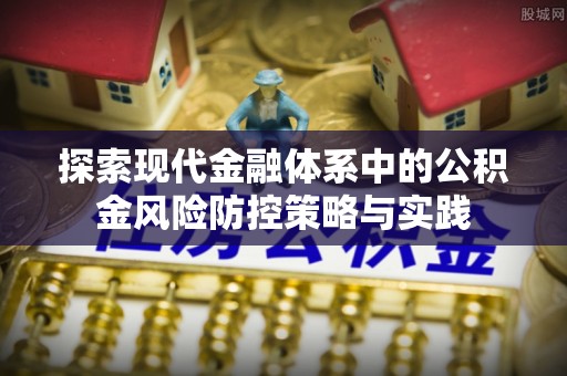 临邑探索现代金融体系中的公积金风险防控策略与实践
