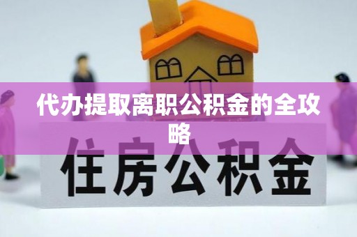 临邑代办提取离职公积金的全攻略