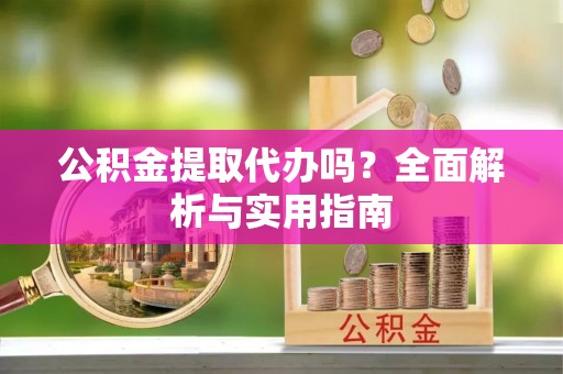 临邑公积金提取代办吗？全面解析与实用指南