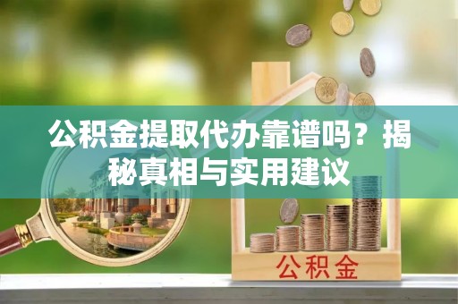 临邑公积金提取代办靠谱吗？揭秘真相与实用建议