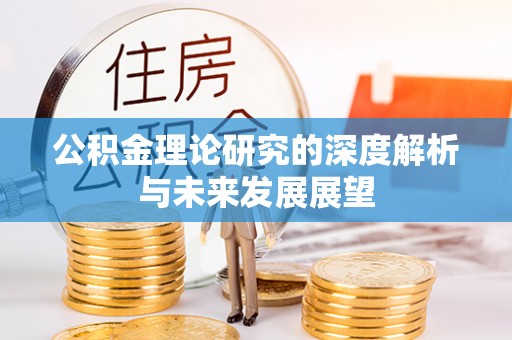 临邑公积金理论研究的深度解析与未来发展展望