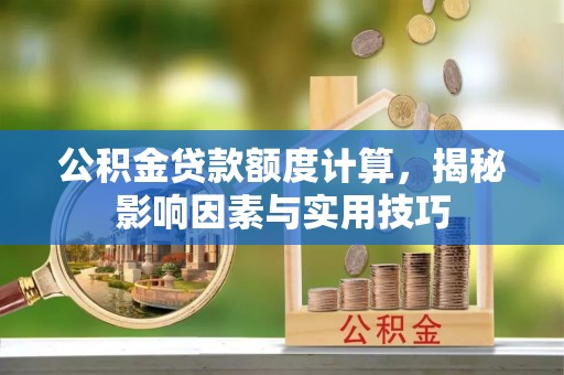 临邑公积金贷款额度计算，揭秘影响因素与实用技巧