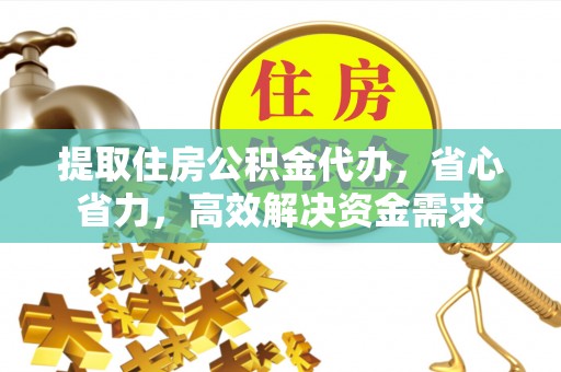 临邑提取住房公积金代办，省心省力，高效解决资金需求