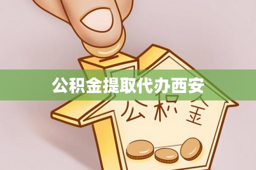 临邑公积金提取代办西安