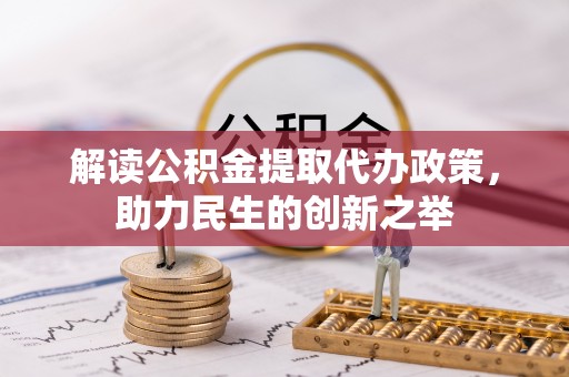 临邑解读公积金提取代办政策，助力民生的创新之举