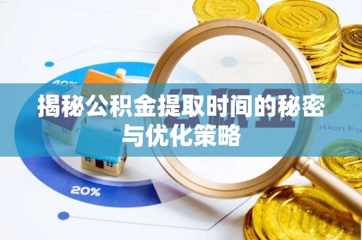 临邑揭秘公积金提取时间的秘密与优化策略