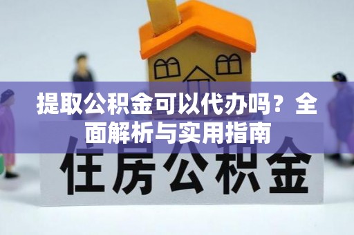 临邑提取公积金可以代办吗？全面解析与实用指南