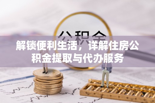 临邑解锁便利生活，详解住房公积金提取与代办服务