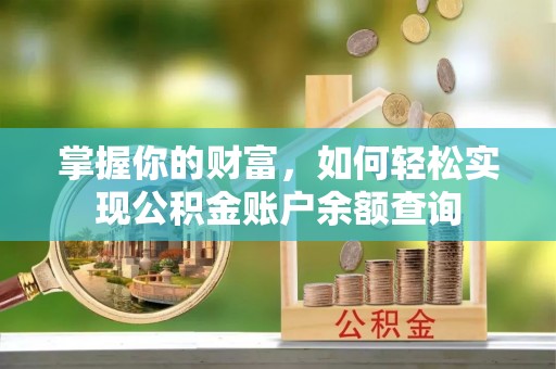 临邑掌握你的财富，如何轻松实现公积金账户余额查询