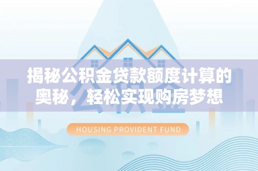 临邑揭秘公积金贷款额度计算的奥秘，轻松实现购房梦想