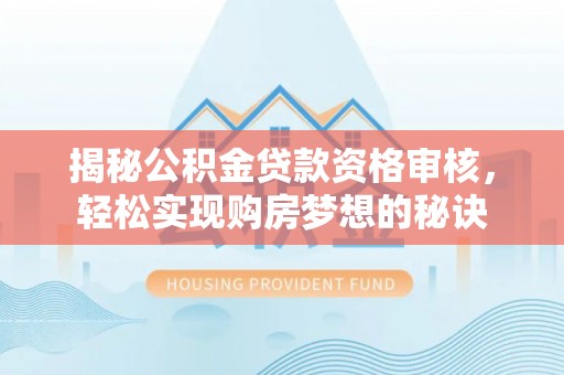 临邑揭秘公积金贷款资格审核，轻松实现购房梦想的秘诀