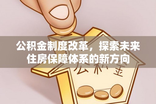 临邑公积金制度改革，探索未来住房保障体系的新方向