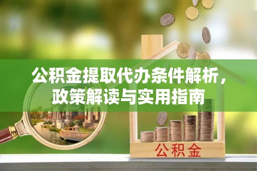 临邑公积金提取代办条件解析，政策解读与实用指南