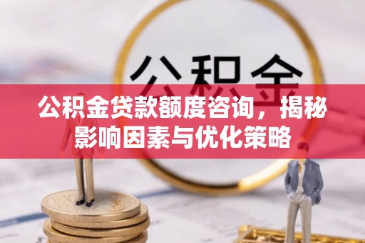 临邑公积金贷款额度咨询，揭秘影响因素与优化策略