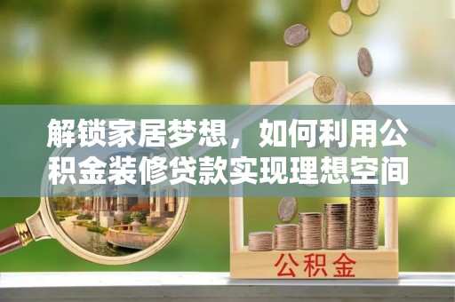 临邑解锁家居梦想，如何利用公积金装修贷款实现理想空间