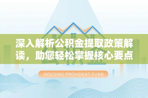 临邑深入解析公积金提取政策解读，助您轻松掌握核心要点