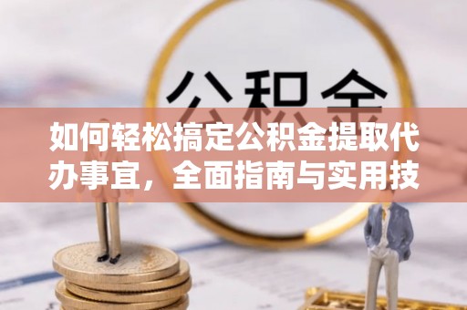 临邑如何轻松搞定公积金提取代办事宜，全面指南与实用技巧