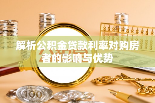 临邑解析公积金贷款利率对购房者的影响与优势