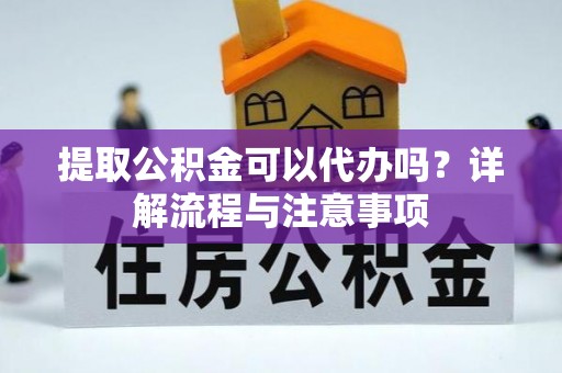 临邑提取公积金可以代办吗？详解流程与注意事项