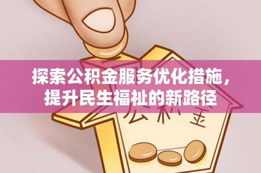 临邑探索公积金服务优化措施，提升民生福祉的新路径