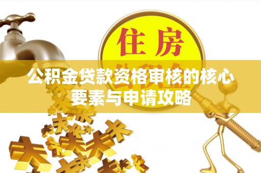 临邑公积金贷款资格审核的核心要素与申请攻略