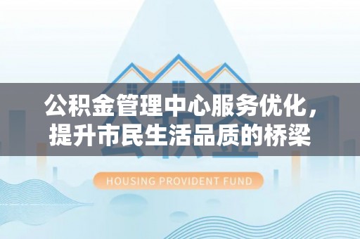 临邑公积金管理中心服务优化，提升市民生活品质的桥梁