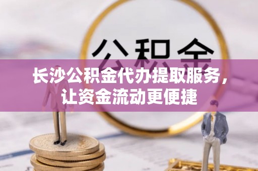 临邑长沙公积金代办提取服务，让资金流动更便捷