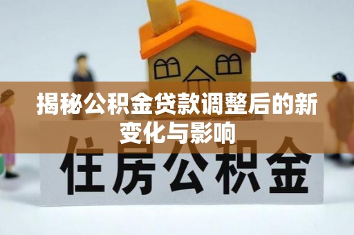 临邑揭秘公积金贷款调整后的新变化与影响