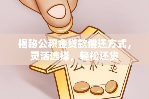 临邑揭秘公积金贷款偿还方式，灵活选择，轻松还贷